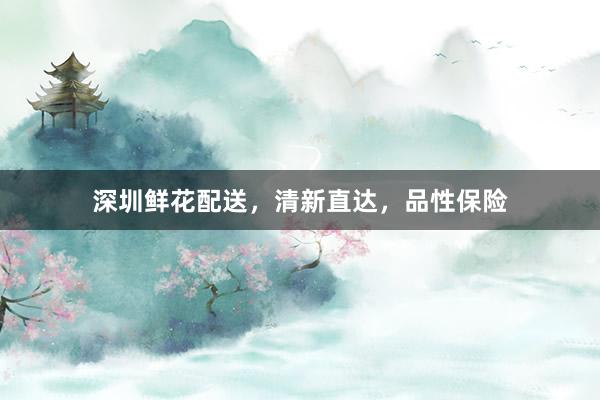 深圳鲜花配送，清新直达，品性保险