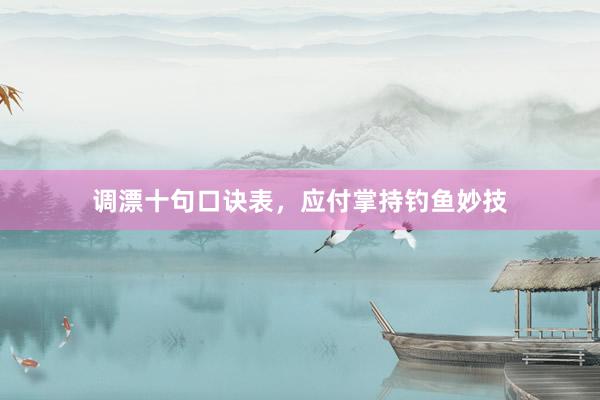 调漂十句口诀表，应付掌持钓鱼妙技