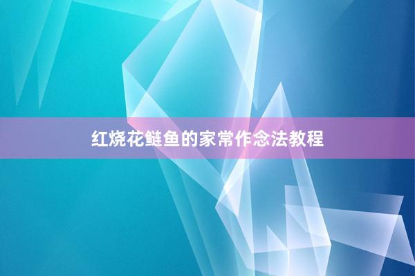 红烧花鲢鱼的家常作念法教程