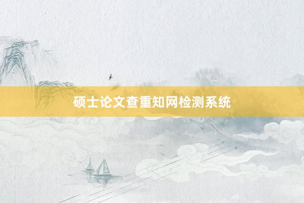 硕士论文查重知网检测系统