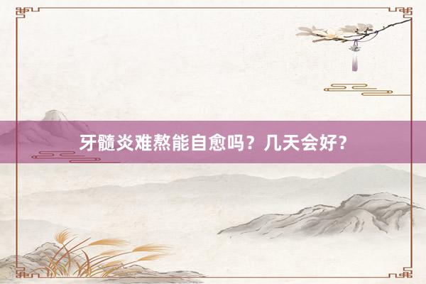 牙髓炎难熬能自愈吗？几天会好？