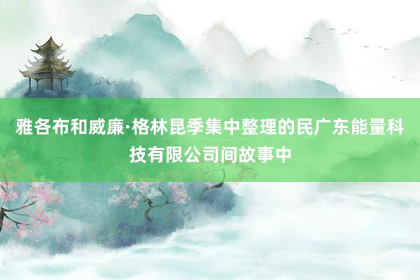 雅各布和威廉·格林昆季集中整理的民广东能量科技有限公司间故事中
