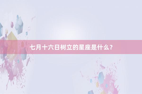 七月十六日树立的星座是什么？