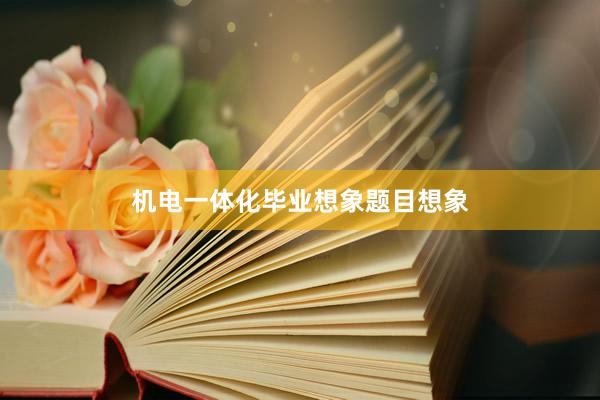 机电一体化毕业想象题目想象