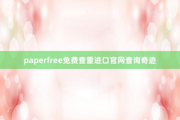 paperfree免费查重进口官网查询奇迹