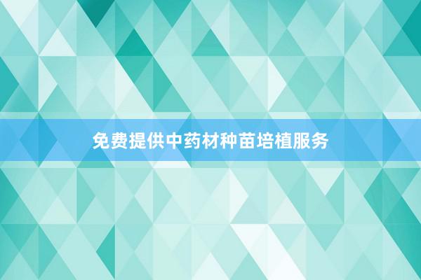 免费提供中药材种苗培植服务