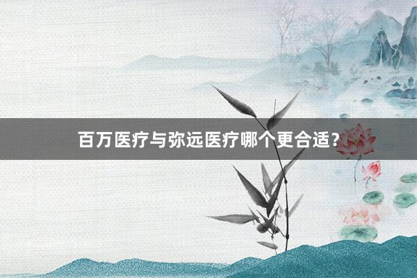 百万医疗与弥远医疗哪个更合适？